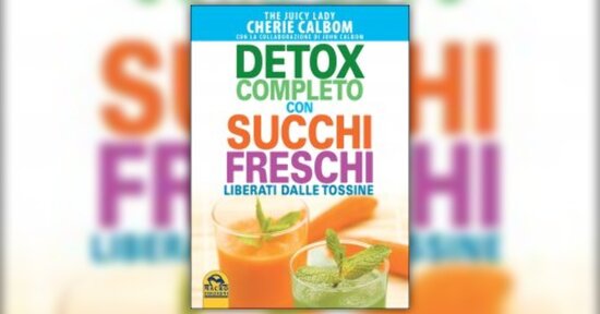 Disintossicarsi per stare bene - Estratto da "Detox completo con succhi freschi" di Cherie Calbom