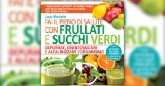 Estratto dal libro “Fai il pieno di salute con frullati e succhi verdi”