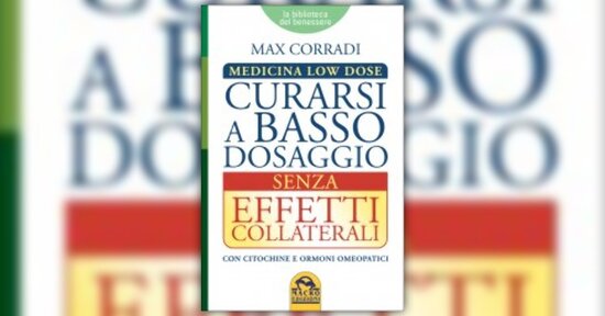 Estratto dal libro “La Medicina Low Dose - Curarsi a Basso Dosaggio senza Effetti Collaterali"