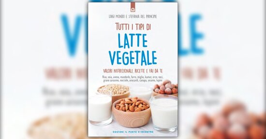 Estratto dal libro “Tutti i Tipi di Latte Vegetale” di Stefania Del Principe e Luigi Mondo