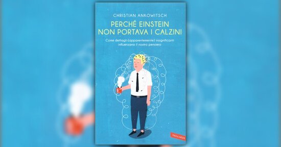 Estratto dal libro “Perchè Einstein non Portava i Calzini” di Christian Ankowitsch