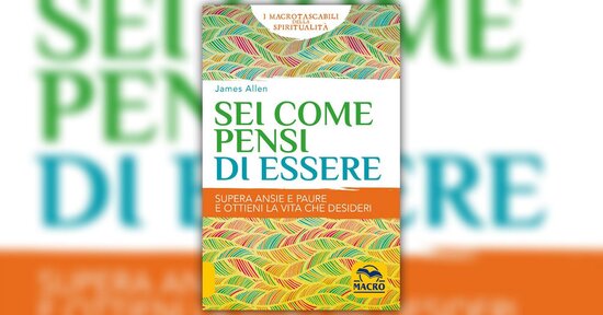 L'effetto del pensiero sulle circostanze - Estratto da "Sei Come Pensi di Essere"