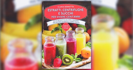Le ricette - Estratto da "Estratti, Centrifughe e Succhi per vivere Cent'Anni"