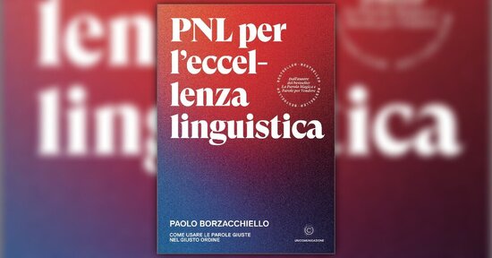 Non conta solo cosa, ma soprattutto come - Estratto da "PNL per l'Eccellenza Linguistica"