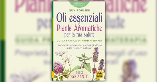 Proprietà e virtù degli oli essenziali, degli aromi e dei profumi vegetali