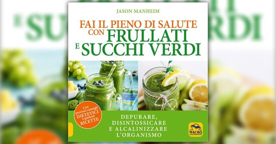 Succo o frullato? - Anteprima di "Fai il Pieno di Salute con Frullati e Succhi Verdi"